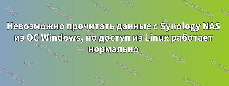 Невозможно прочитать данные с Synology NAS из ОС Windows, но доступ из Linux работает нормально