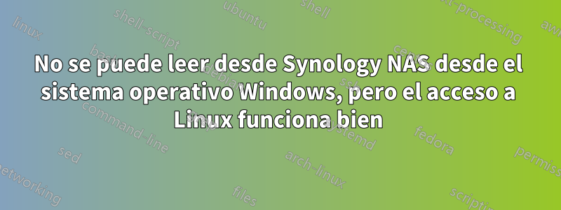 No se puede leer desde Synology NAS desde el sistema operativo Windows, pero el acceso a Linux funciona bien