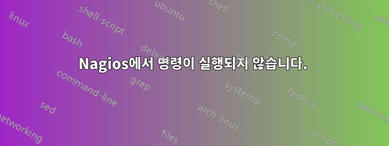 Nagios에서 명령이 실행되지 않습니다.