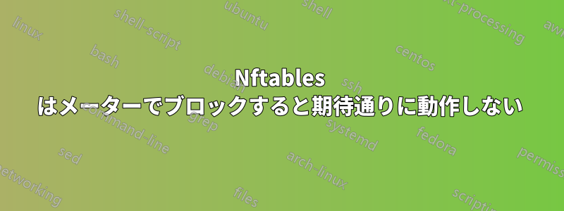 Nftables はメーターでブロックすると期待通りに動作しない