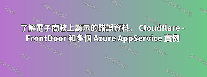 了解電子商務上顯示的錯誤資料。 Cloudflare - FrontDoor 和多個 Azure AppService 實例