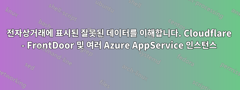 전자상거래에 표시된 잘못된 데이터를 이해합니다. Cloudflare - FrontDoor 및 여러 Azure AppService 인스턴스