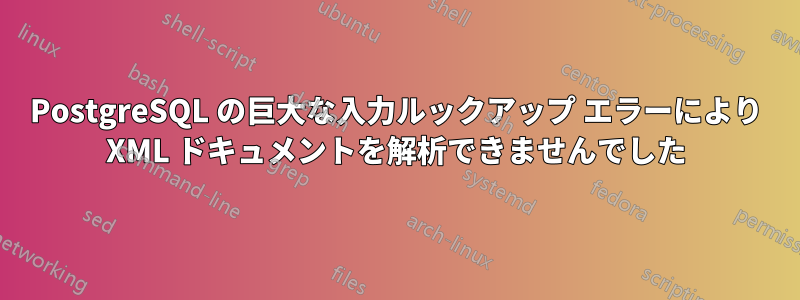 PostgreSQL の巨大な入力ルックアップ エラーにより XML ドキュメントを解析できませんでした