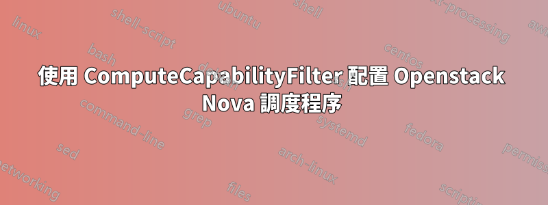 使用 ComputeCapabilityFilter 配置 Openstack Nova 調度程序