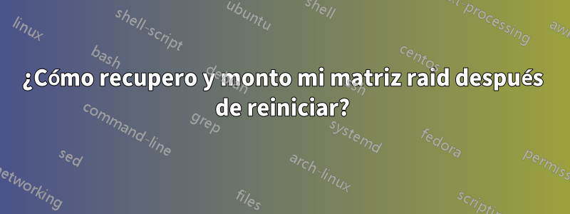 ¿Cómo recupero y monto mi matriz raid después de reiniciar?