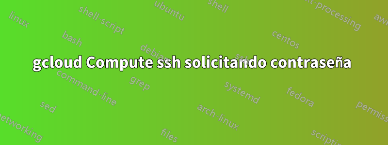 gcloud Compute ssh solicitando contraseña