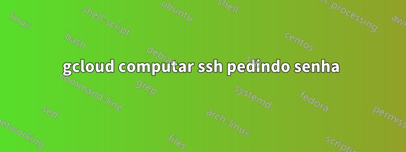 gcloud computar ssh pedindo senha