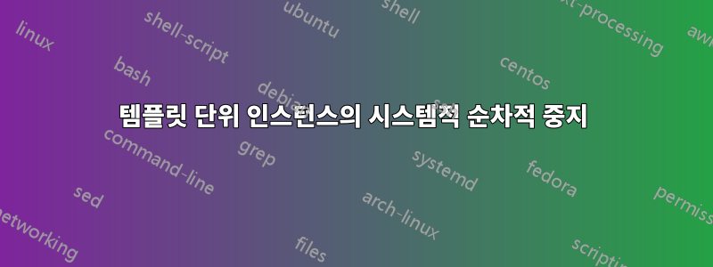 템플릿 단위 인스턴스의 시스템적 순차적 중지