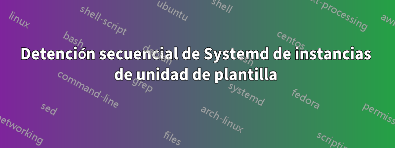 Detención secuencial de Systemd de instancias de unidad de plantilla