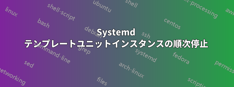 Systemd テンプレートユニットインスタンスの順次停止