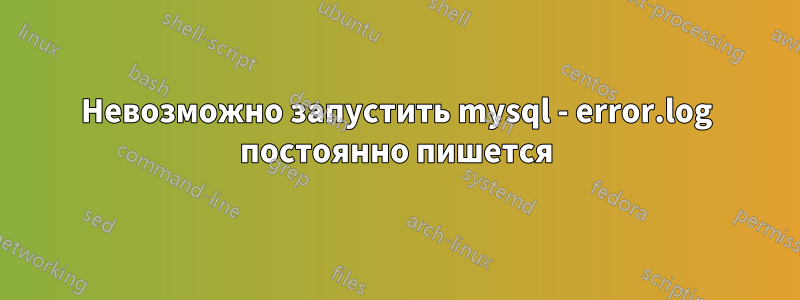 Невозможно запустить mysql - error.log постоянно пишется