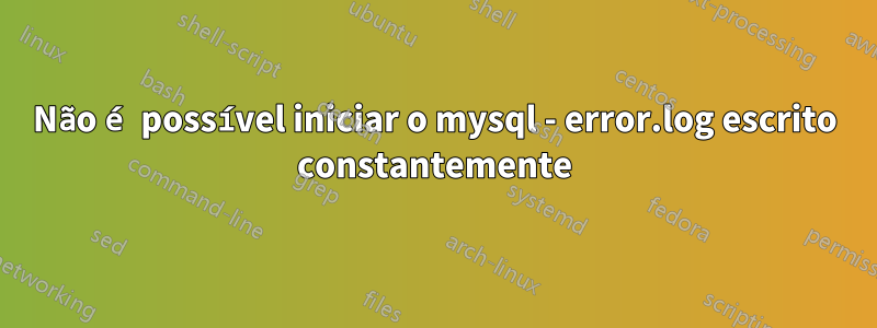 Não é possível iniciar o mysql - error.log escrito constantemente