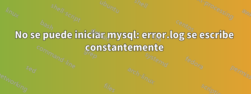 No se puede iniciar mysql: error.log se escribe constantemente