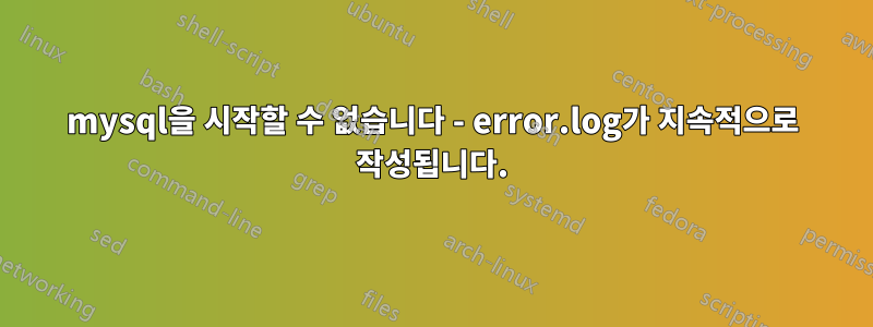 mysql을 시작할 수 없습니다 - error.log가 지속적으로 작성됩니다.