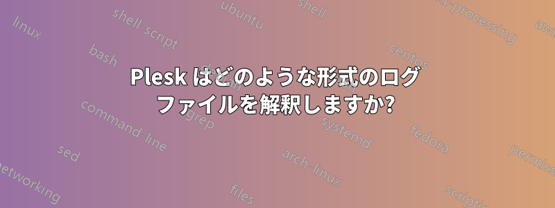 Plesk はどのような形式のログ ファイルを解釈しますか?