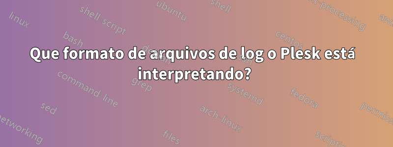 Que formato de arquivos de log o Plesk está interpretando?