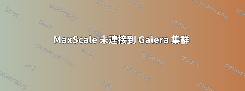 MaxScale 未連接到 Galera 集群