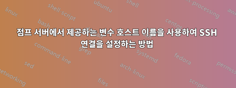 점프 서버에서 제공하는 변수 호스트 이름을 사용하여 SSH 연결을 설정하는 방법