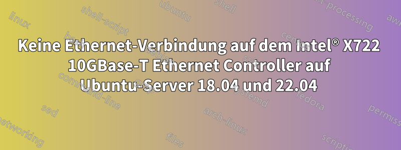 Keine Ethernet-Verbindung auf dem Intel® X722 10GBase-T Ethernet Controller auf Ubuntu-Server 18.04 und 22.04