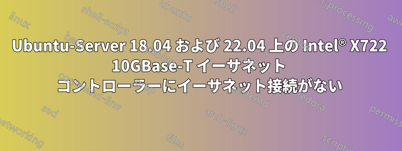 Ubuntu-Server 18.04 および 22.04 上の Intel® X722 10GBase-T イーサネット コントローラーにイーサネット接続がない