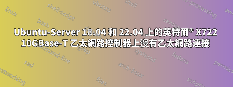 Ubuntu-Server 18.04 和 22.04 上的英特爾® X722 10GBase-T 乙太網路控制器上沒有乙太網路連接