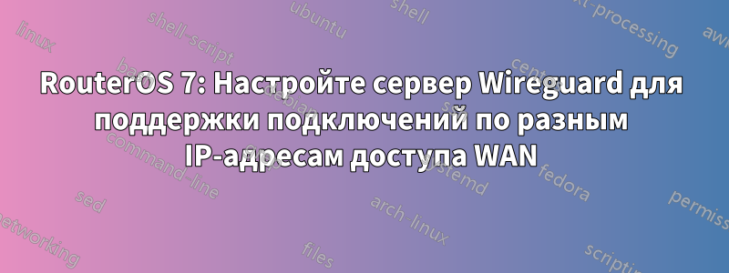 RouterOS 7: Настройте сервер Wireguard для поддержки подключений по разным IP-адресам доступа WAN