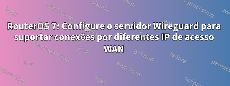 RouterOS 7: Configure o servidor Wireguard para suportar conexões por diferentes IP de acesso WAN