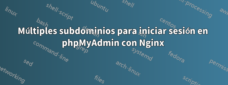 Múltiples subdominios para iniciar sesión en phpMyAdmin con Nginx