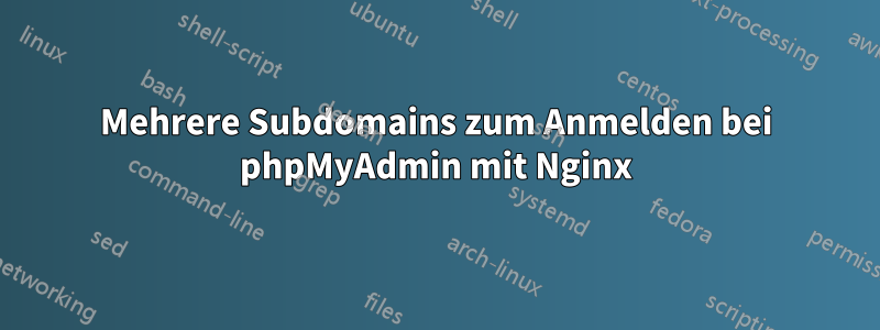 Mehrere Subdomains zum Anmelden bei phpMyAdmin mit Nginx