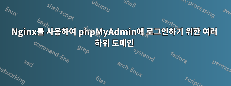 Nginx를 사용하여 phpMyAdmin에 로그인하기 위한 여러 하위 도메인