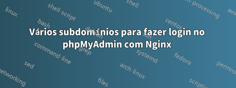 Vários subdomínios para fazer login no phpMyAdmin com Nginx