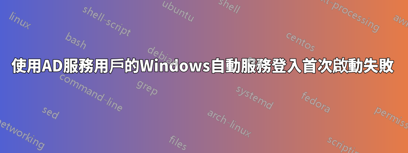 使用AD服務用戶的Windows自動服務登入首次啟動失敗