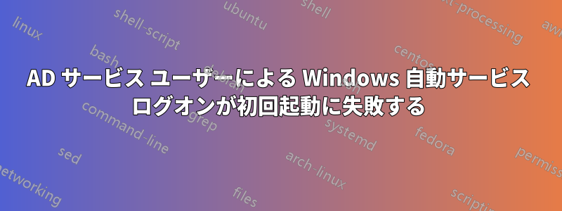 AD サービス ユーザーによる Windows 自動サービス ログオンが初回起動に失敗する