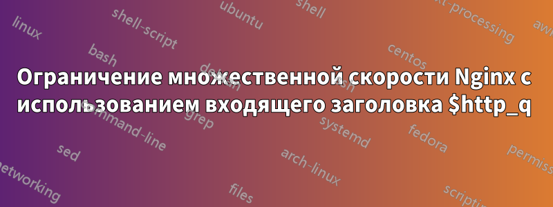 Ограничение множественной скорости Nginx с использованием входящего заголовка $http_q