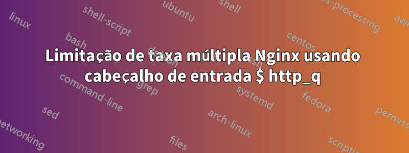 Limitação de taxa múltipla Nginx usando cabeçalho de entrada $ http_q