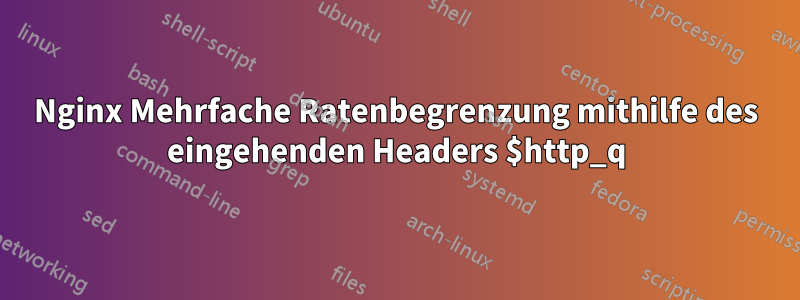 Nginx Mehrfache Ratenbegrenzung mithilfe des eingehenden Headers $http_q