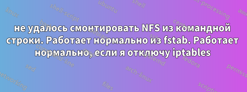 не удалось смонтировать NFS из командной строки. Работает нормально из fstab. Работает нормально, если я отключу iptables