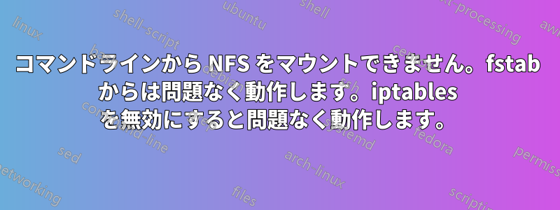 コマンドラインから NFS をマウントできません。fstab からは問題なく動作します。iptables を無効にすると問題なく動作します。