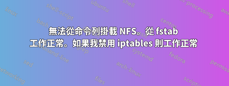 無法從命令列掛載 NFS。從 fstab 工作正常。如果我禁用 iptables 則工作正常