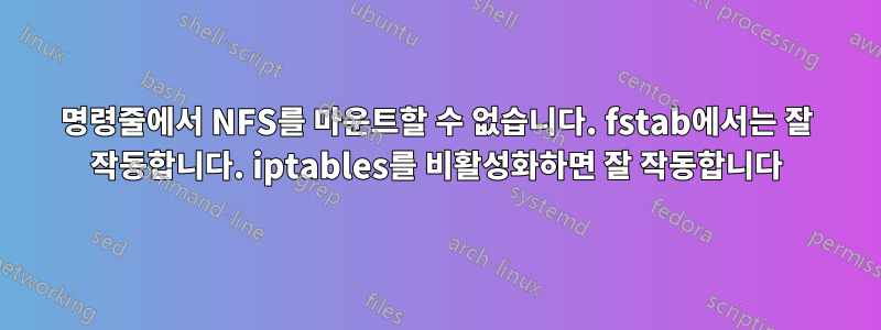 명령줄에서 NFS를 마운트할 수 없습니다. fstab에서는 잘 작동합니다. iptables를 비활성화하면 잘 작동합니다