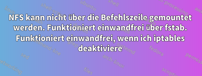 NFS kann nicht über die Befehlszeile gemountet werden. Funktioniert einwandfrei über fstab. Funktioniert einwandfrei, wenn ich iptables deaktiviere