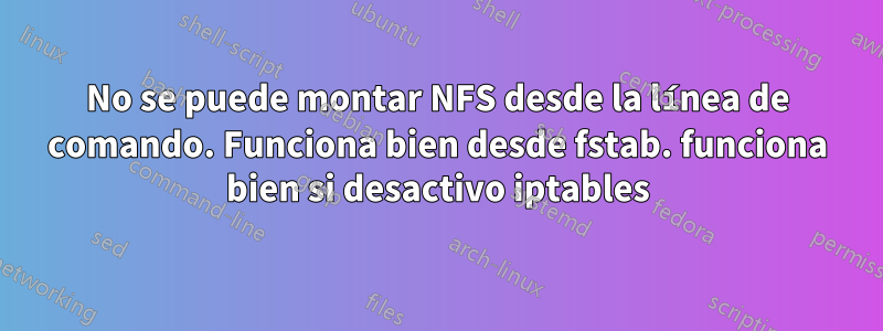 No se puede montar NFS desde la línea de comando. Funciona bien desde fstab. funciona bien si desactivo iptables