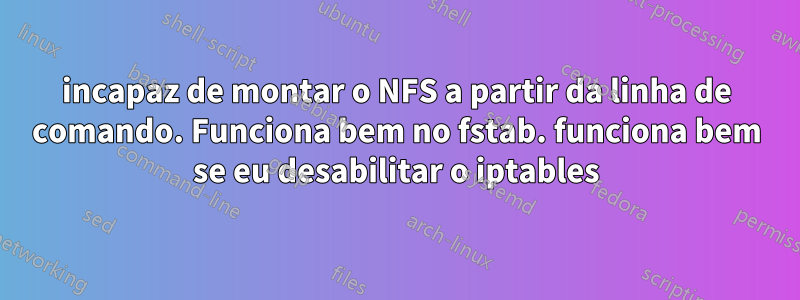 incapaz de montar o NFS a partir da linha de comando. Funciona bem no fstab. funciona bem se eu desabilitar o iptables