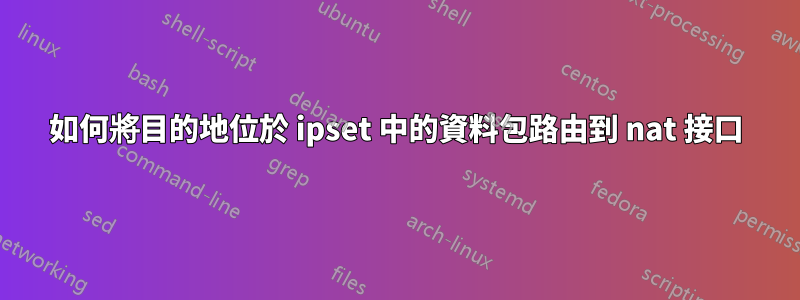 如何將目的地位於 ipset 中的資料包路由到 nat 接口