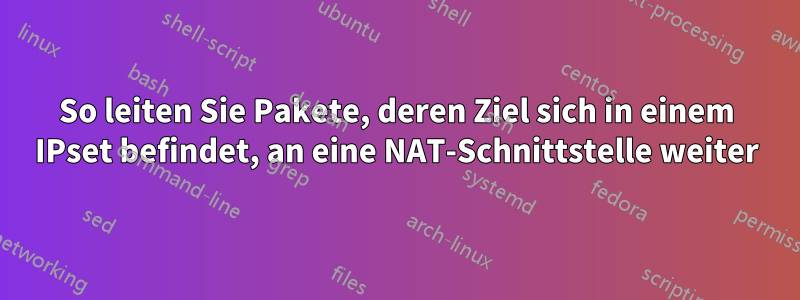 So leiten Sie Pakete, deren Ziel sich in einem IPset befindet, an eine NAT-Schnittstelle weiter