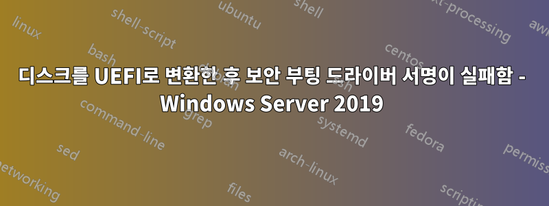 디스크를 UEFI로 변환한 후 보안 부팅 드라이버 서명이 실패함 - Windows Server 2019