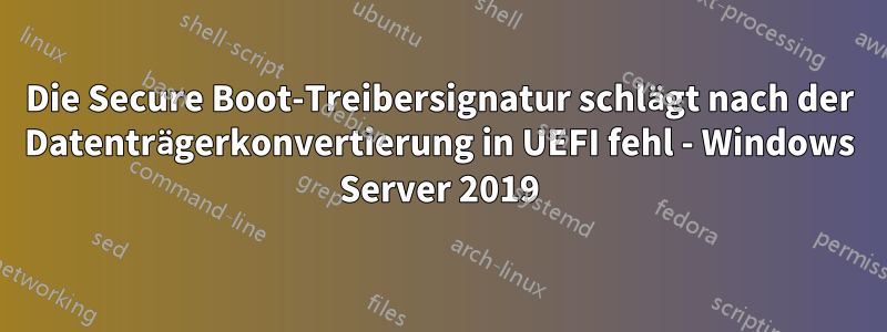 Die Secure Boot-Treibersignatur schlägt nach der Datenträgerkonvertierung in UEFI fehl - Windows Server 2019