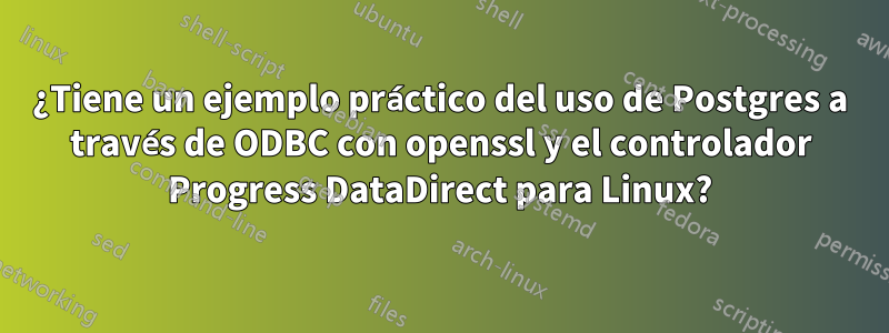 ¿Tiene un ejemplo práctico del uso de Postgres a través de ODBC con openssl y el controlador Progress DataDirect para Linux?