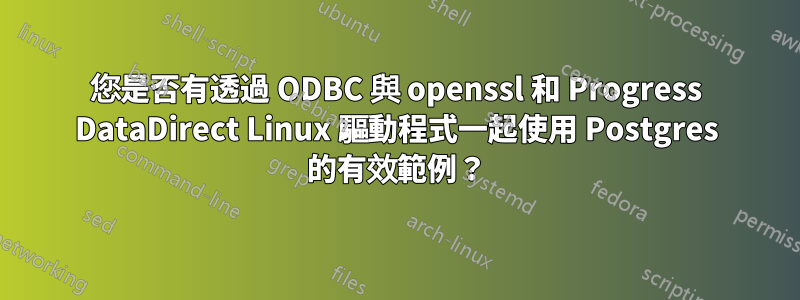 您是否有透過 ODBC 與 openssl 和 Progress DataDirect Linux 驅動程式一起使用 Postgres 的有效範例？