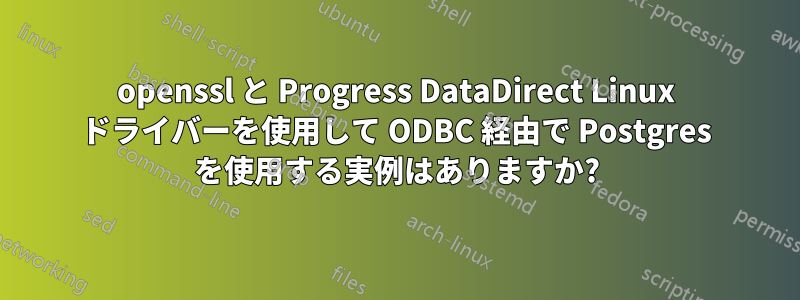 openssl と Progress DataDirect Linux ドライバーを使用して ODBC 経由で Postgres を使用する実例はありますか?